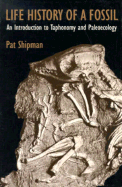 Life History of a Fossil: An Introduction to Taphonomy and Paleoecology - Shipman, Pat