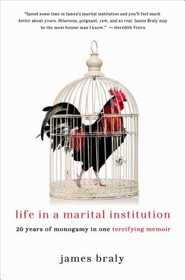 Life in a Marital Institution: Twenty Years of Monogamy in One Terrifying Memoir - Braly, James, M.D.