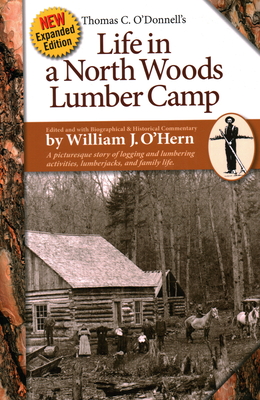 Life in a North Woods Lumber Camp: A Picturesque Story of Logging and Lumbering Activities, Lumberjacks, and Family Life - O'Hern, William J