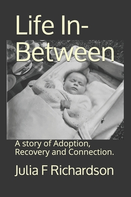 Life In Between: A story of Adoption, Recovery and Connection. - Richardson, Julia Fiona