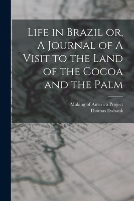 Life in Brazil or, A Journal of A Visit to the Land of the Cocoa and the Palm - Ewbank, Thomas, and Making of America Project (Creator)