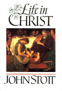 Life in Christ - Stott, John R W, Dr.