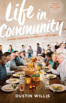 Life in Community: Joining Together to Display the Gospel - Willis, Dustin, and Platt, David (Foreword by)