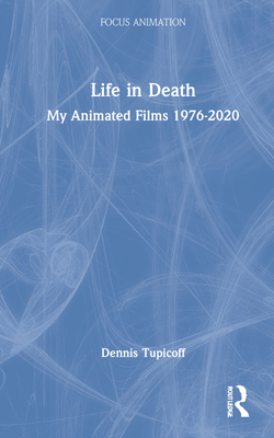 Life in Death: My Animated Films 1976-2020 - Tupicoff, Dennis