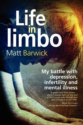 Life in Limbo: My battle with depression, infertility and mental illness. - Barwick, Matt