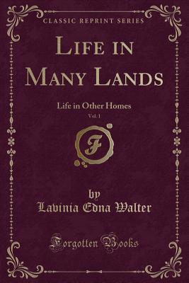 Life in Many Lands, Vol. 1: Life in Other Homes (Classic Reprint) - Walter, Lavinia Edna