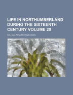Life in Northumberland During the Sixteenth Century; Volume 20