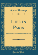 Life in Paris: Letters on Art, Literature and Society (Classic Reprint)