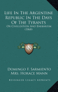 Life In The Argentine Republic In The Days Of The Tyrants: Or Civilization And Barbarism (1868) - Sarmiento, Domingo F, L.L.D., and Mann, Horace, Mrs. (Foreword by)