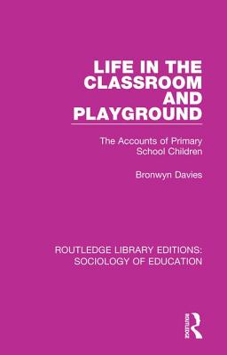 Life in the Classroom and Playground: The Accounts of Primary School Children - Davies, Bronwyn