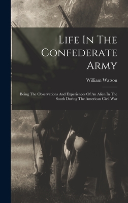 Life In The Confederate Army: Being The Observations And Experiences Of An Alien In The South During The American Civil War - William Watson (of Skelmorlie, Scotla (Creator)