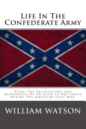 Life in the Confederate Army: Being the Observations and Experiences of an Alien in the South During the American Civil War.