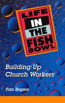 Life in the Fishbowl: Building Up Church Workers - Rogers, Tom