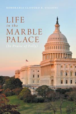 Life in the Marble Palace: In Praise of Folly - Stearns, Honorable Clifford B