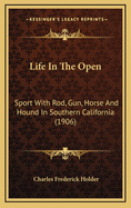 Life in the Open: Sport with Rod, Gun, Horse, and Hound in Southern California