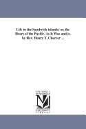 Life in the Sandwich Islands: Or, the Heart of the Pacific, as It Was and Is. by REV. Henry T. Cheever ...