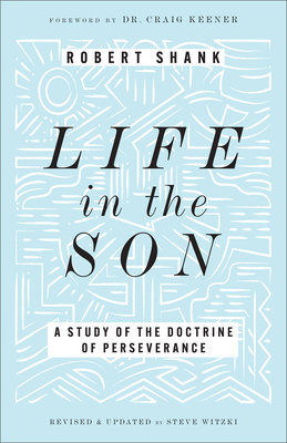 Life in the Son: A Study of the Doctrine of Perseverance - Shank, Robert, and Witzki, Steve (Revised by), and Keener, Craig (Foreword by)