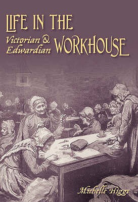 Life in the Victorian and Edwardian Workhouse - Higgs, Michelle