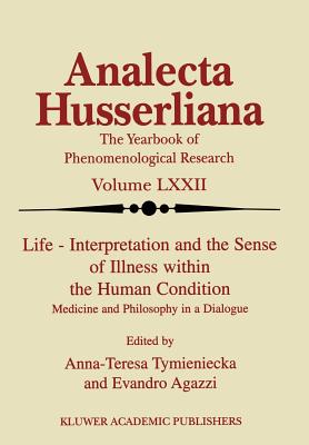 Life Interpretation and the Sense of Illness Within the Human Condition: Medicine and Philosophy in a Dialogue - Tymieniecka, Anna-Teresa (Editor), and Agazzi, E (Editor)