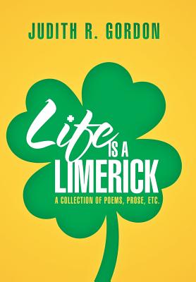Life Is a Limerick: A Collection of Poems, Prose, Etc. - Gordon, Judith R