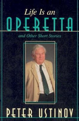 Life Is an Operetta: And Other Short Stories - Ustinov, Peter