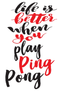 Life is Better When You Play Ping Pong: 6x9 College Ruled Line Paper 150 Pages