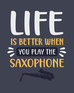 Life Is Better When You Play the Saxophone: Saxophone Gift for People Who Love Playing the Sax - Funny Saying on Cover for Musicians - Blank Lined Journal or Notebook