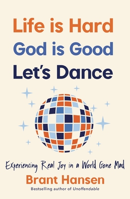 Life Is Hard. God Is Good. Let's Dance.: Experiencing Real Joy in a World Gone Mad - Hansen, Brant