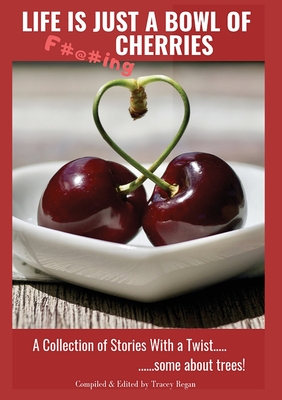 Life Is Just A Bowl Of Cherries: Short Stores with a Twist, Some About Trees - Regan, Tracey (Editor), and Bowl of Cherries Authors