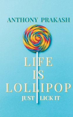 Life is Lollipop: Just Lick it - Prakash, Anthony