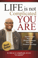 Life Is Not Complicated-You Are: Turning Your Biggest Disappointments into Your Greatest Blessings