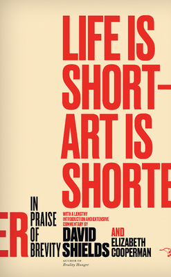 Life Is Short ? Art Is Shorter: In Praise of Brevity - Shields, David, Professor, and Cooperman, Elizabeth