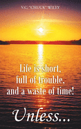 Life is short, full of trouble, and a waste of time! Unless...