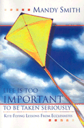 Life Is Too Important to Be Taken Seriously: Kite-Flying Lessons from Ecclesiastes - Smith, Mandy