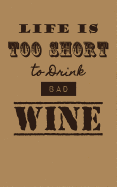 Life is Too Short To Drink Bad Wine: Wine Tasting Journal / Diary / Notebook for Wine Lovers