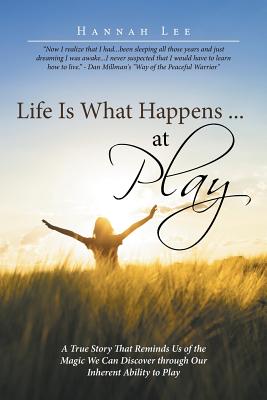 Life Is What Happens ... at Play: A True Story That Reminds Us of the Magic We Can Discover through Our Inherent Ability to Play - Lee, Hannah