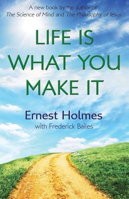 Life Is What You Make It - Friesen, Randall (Editor), and Bailes, Frederick, and Holmes, Ernest