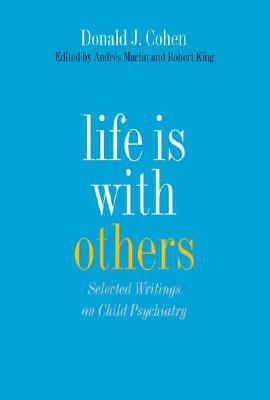 Life Is with Others: Selected Writings on Child Psychiatry - Cohen, Donald J, and King, Robert A, M.D. (Editor), and Martin, Andres, MD, MPH (Editor)