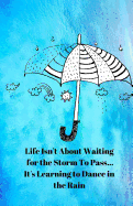 Life Isn't about Waiting for the Storm to Pass... It's Learning to Dance in the Rain Journal: Lined Notebook for Women, Teens, Girls, Blank, Lined, Dancing in the Rain Notebook