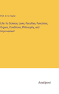 Life: Its Science, Laws, Faculties, Functions, Organs, Conditions, Philosophy, and Improvement