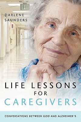 Life Lessons for Caregivers: Conversations Between God and Alzheimer's - Saunders, Darlene