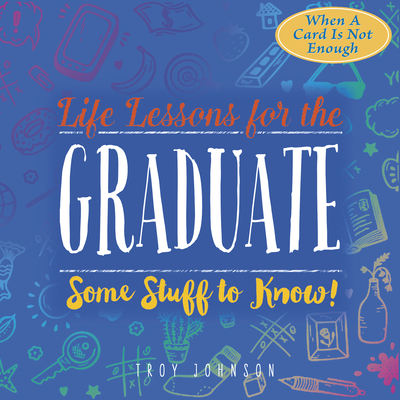 Life Lessons for the Graduate: Some Stuff to Know - Johnson, Troy, Dr.