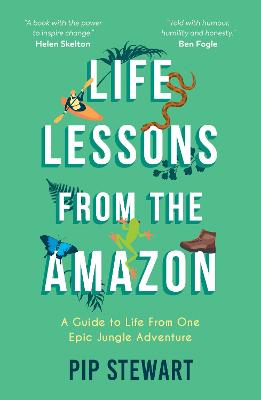 Life Lessons From the Amazon: A Guide to Life From One Epic Jungle Adventure - Stewart, Pip