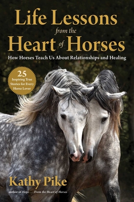 Life Lessons from the Heart of Horses: How Horses Teach Us about Relationships and Healing - Pike, Kathy