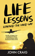 Life Lessons Learned the Hard Way: Short Stories on Leadership from a Montanan and Aviation Executive