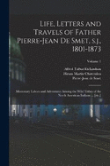 Life, Letters and Travels of Father Pierre-Jean de Smet, s.j., 1801-1873: Missionary Labors and Adventures Among the Wild Tribes of the North American Indians ... [etc.]; Volume 1