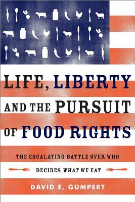 Life, Liberty, and the Pursuit of Food Rights: The Escalating Battle Over Who Decides What We Eat - Gumpert, David E