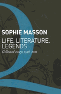 Life, Literature, Legends: Collected Essays 1996-2011 - Masson, Sophie