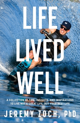 Life Lived Well: A Collection of Tips, Insights, and Inspirations to Live Not a Great Life, But Your Best Life - Zoch, Jeremy