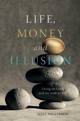 Life, Money and Illusion: Living on Earth as If We Want to Stay - Nickerson, Mike